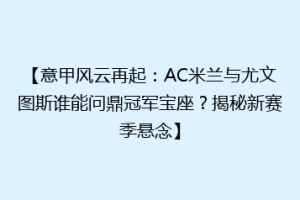【意甲风云再起：AC米兰与尤文图斯谁能问鼎冠军宝座？揭秘新赛季悬念】