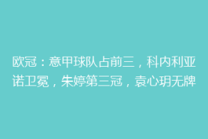 欧冠：意甲球队占前三，科内利亚诺卫冕，朱婷第三冠，袁心玥无牌