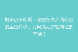 揭秘那不勒斯：隐藏在意大利心脏的蓝色珍珠，为何成为游客向往的圣地？