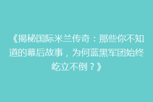 《揭秘国际米兰传奇：那些你不知道的幕后故事，为何蓝黑军团始终屹立不倒？》