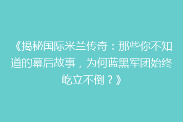 《揭秘国际米兰传奇:那些你不知道的幕后故事,为何蓝黑军团始终屹立不倒?》