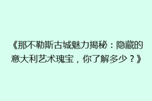 《那不勒斯古城魅力揭秘：隐藏的意大利艺术瑰宝，你了解多少？》