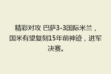 精彩对攻 巴萨3-3国际米兰,国米有望复刻15年前神迹,进军决赛。