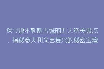 探寻那不勒斯古城的五大绝美景点,揭秘意大利文艺复兴的秘密宝藏