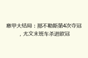 意甲大结局：那不勒斯第4次夺冠，尤文末班车杀进欧冠