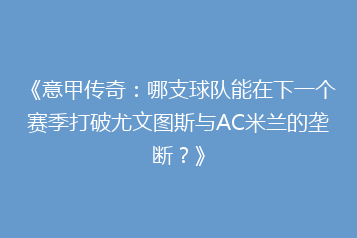 《意甲传奇:哪支球队能在下一个赛季打破尤文图斯与AC米兰的垄断?》