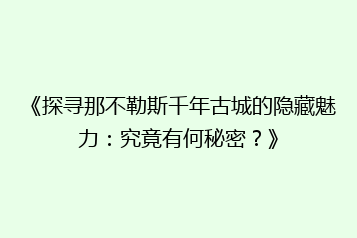 《探寻那不勒斯千年古城的隐藏魅力:究竟有何秘密?》