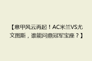 【意甲风云再起！AC米兰VS尤文图斯，谁能问鼎冠军宝座？】