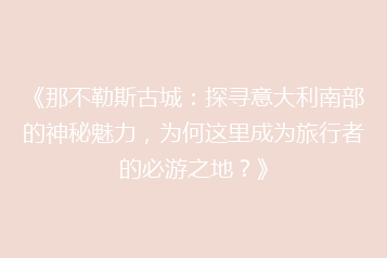 《那不勒斯古城:探寻意大利南部的神秘魅力,为何这里成为旅行者的必游之地?》