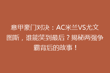 意甲豪门对决:AC米兰VS尤文图斯,谁能笑到最后?揭秘两强争霸背后的故事!
