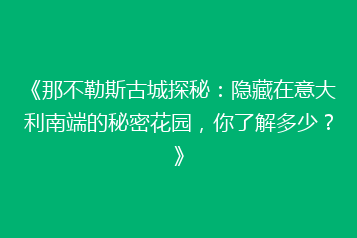 《那不勒斯古城探秘:隐藏在意大利南端的秘密花园,你了解多少?》