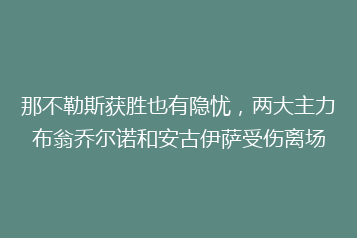 那不勒斯获胜也有隐忧,两大主力布翁乔尔诺和安古伊萨受伤离场