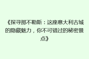 《探寻那不勒斯：这座意大利古城的隐藏魅力，你不可错过的秘密景点》