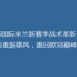 揭秘国际米兰新赛季战术革新：能否重振雄风，重回欧冠巅峰？