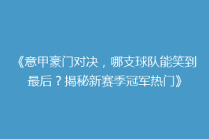 《意甲豪门对决，哪支球队能笑到最后？揭秘新赛季冠军热门》