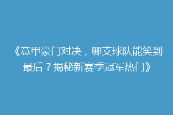 《意甲豪门对决，哪支球队能笑到最后？揭秘新赛季冠军热门》
