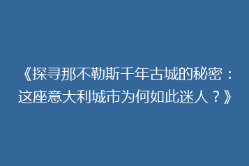 《探寻那不勒斯千年古城的秘密:这座意大利城市为何如此迷人?》
