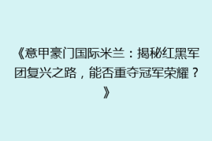 《意甲豪门国际米兰：揭秘红黑军团复兴之路，能否重夺冠军荣耀？》