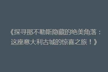 《探寻那不勒斯隐藏的绝美角落:这座意大利古城的惊喜之旅!》