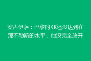 安古伊萨：巴黎的KK还没达到在那不勒斯的水平，他没完全放开