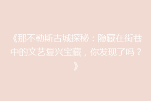 《那不勒斯古城探秘：隐藏在街巷中的文艺复兴宝藏，你发现了吗？》