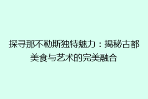 探寻那不勒斯独特魅力：揭秘古都美食与艺术的完美融合