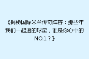 《揭秘国际米兰传奇阵容：那些年我们一起追的球星，谁是你心中的NO.1？》