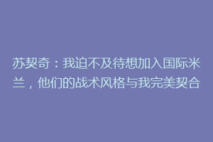 苏契奇：我迫不及待想加入国际米兰，他们的战术风格与我完美契合