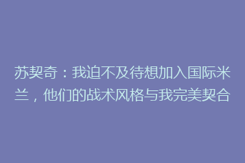 苏契奇:我迫不及待想加入国际米兰,他们的战术风格与我完美契合