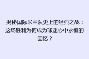 揭秘国际米兰队史上的经典之战：这场胜利为何成为球迷心中永恒的回忆？