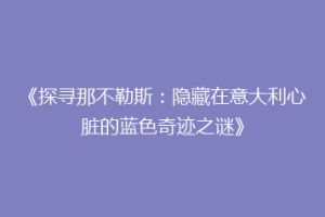 《探寻那不勒斯：隐藏在意大利心脏的蓝色奇迹之谜》
