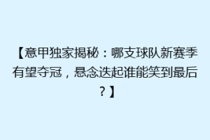 【意甲独家揭秘：哪支球队新赛季有望夺冠，悬念迭起谁能笑到最后？】