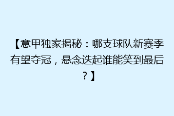 【意甲独家揭秘:哪支球队新赛季有望夺冠,悬念迭起谁能笑到最后?】