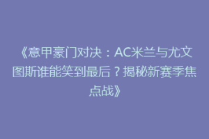 《意甲豪门对决：AC米兰与尤文图斯谁能笑到最后？揭秘新赛季焦点战》