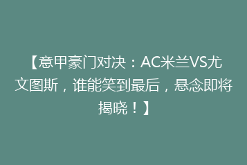 【意甲豪门对决：AC米兰VS尤文图斯，谁能笑到最后，悬念即将揭晓！】