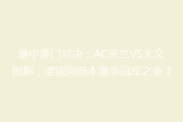 意甲豪门对决：AC米兰VS尤文图斯，谁能问鼎本赛季冠军之争？