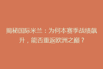 揭秘国际米兰：为何本赛季战绩飙升，能否重返欧洲之巅？