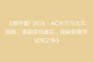《意甲豪门对决：AC米兰与尤文图斯，谁能笑到最后，揭秘新赛季冠军之争》