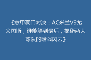 《意甲豪门对决：AC米兰VS尤文图斯，谁能笑到最后，揭秘两大球队的暗战风云》