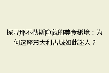 探寻那不勒斯隐藏的美食秘境:为何这座意大利古城如此迷人?