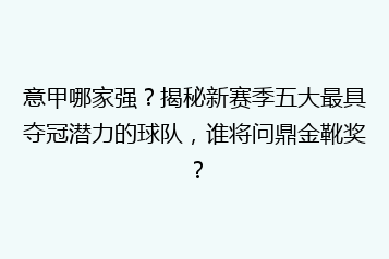 意甲哪家强?揭秘新赛季五大最具夺冠潜力的球队,谁将问鼎金靴奖?