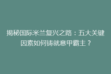 揭秘国际米兰复兴之路:五大关键因素如何铸就意甲霸主?