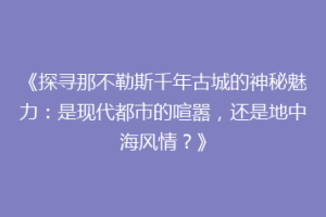 《探寻那不勒斯千年古城的神秘魅力：是现代都市的喧嚣，还是地中海风情？》