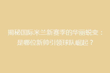 揭秘国际米兰新赛季的华丽蜕变:是哪位新帅引领球队崛起?