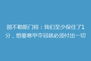 那不勒斯门将：我们至少保住了1分，想要意甲夺冠就必须付出一切