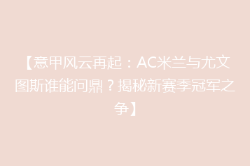 【意甲风云再起：AC米兰与尤文图斯谁能问鼎？揭秘新赛季冠军之争】