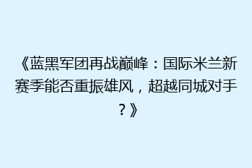 《蓝黑军团再战巅峰:国际米兰新赛季能否重振雄风,超越同城对手?》