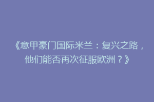 《意甲豪门国际米兰：复兴之路，他们能否再次征服欧洲？》