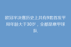 欧冠半决赛历史上共有9套首发平局年龄大于30岁，全都是意甲球队