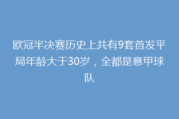 欧冠半决赛历史上共有9套首发平局年龄大于30岁,全都是意甲球队